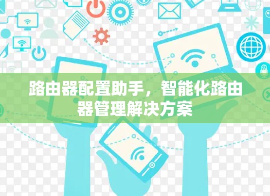 路由器配置助手，智能化路由器管理解决方案
