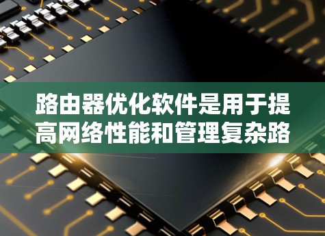 路由器优化软件是用于提高网络性能和管理复杂路由器环境的工具。这些软件通过智能路由、负载均衡、延迟减少和带宽优化来提升网络效率。以下是路由器优化软件的主要类型和推荐