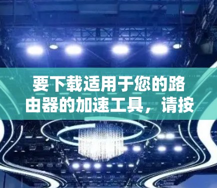 要下载适用于您的路由器的加速工具，请按照以下步骤操作