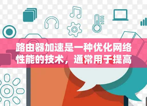 路由器加速是一种优化网络性能的技术，通常用于提高路由器的路由处理能力，减少网络延迟，提升数据传输效率。以下是路由器加速的主要方法和步骤