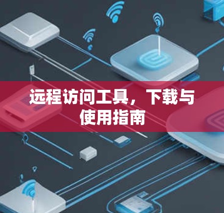 远程访问工具,下载与使用指南 远程访问工具,下载与使用指南