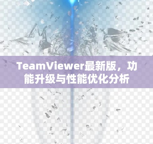 TeamViewer最新版，功能升级与性能优化分析