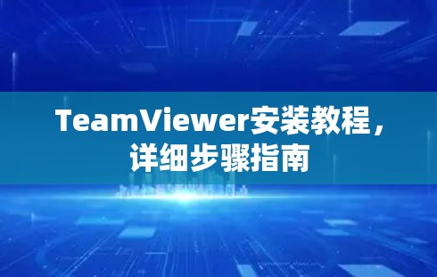 TeamViewer安装教程,详细步骤指南 TeamViewer安装教程,详细步骤指南