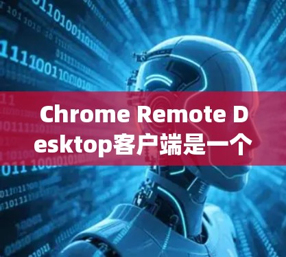 Chrome Remote Desktop客户端是一个强大的远程控制工具，能够帮助用户轻松连接和管理其他设备。以下是使用该客户端的分步指南