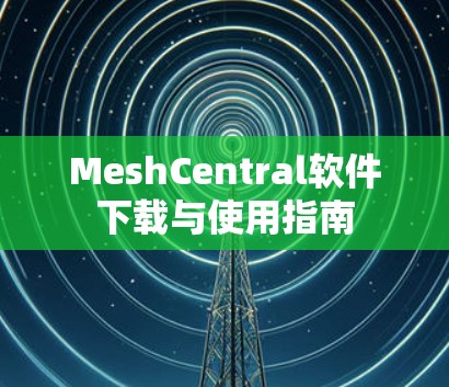 MeshCentral软件下载与使用指南 MeshCentral软件下载与使用指南