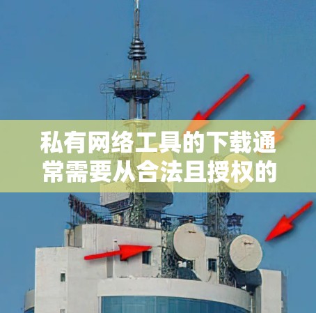 私有网络工具的下载通常需要从合法且授权的渠道进行，确保你有权限使用这些工具。以下是一些可能的下载方式，但请注意