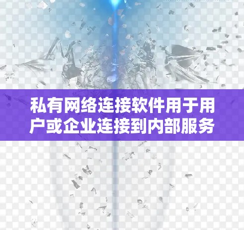 私有网络连接软件用于用户或企业连接到内部服务器或资源,确保数据安全和私密性。以下是几种常见的私有网络连接软件及其适用场景 私有网络连接软件用于用户或企业连接到内部服务器或资源,确保数据安全和私密性。以下是几种常见的私有网络连接软件及其适用场景