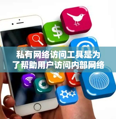 私有网络访问工具是为了帮助用户访问内部网络资源而设计的，以下是一些常用的工具及其使用方法