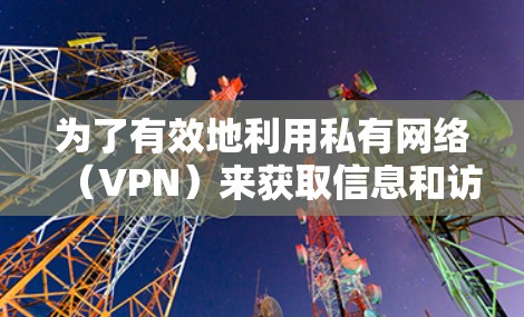 为了有效地利用私有网络（VPN）来获取信息和访问资源，以下是一步步的指南