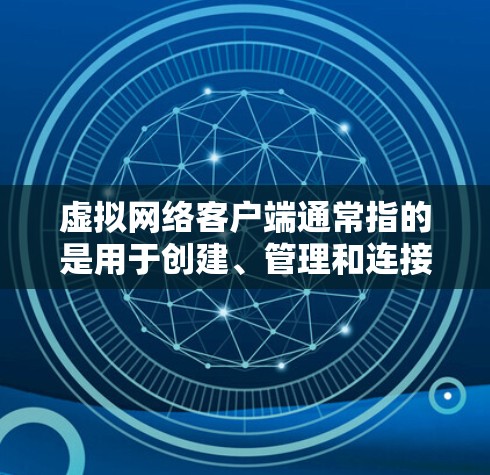 虚拟网络客户端通常指的是用于创建、管理和连接虚拟网络的软件或工具。这些客户端允许用户在自己的计算机上创建虚拟网络，并通过虚拟网络接口连接到虚拟环境。以下是一些常见的虚拟网络客户端及其简要说明