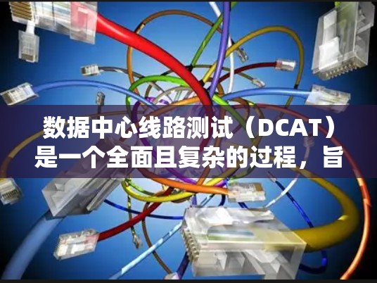 数据中心线路测试（DCAT）是一个全面且复杂的过程，旨在确保数据中心内部网络连接的稳定性和可靠性。以下是对数据中心线路测试的详细分析