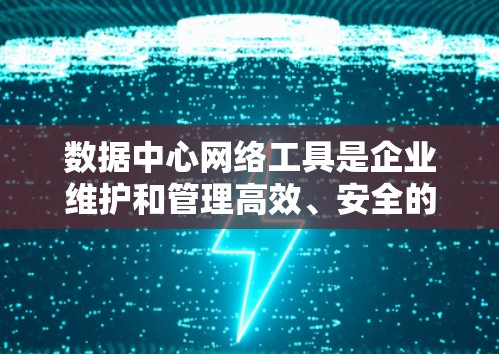 数据中心网络工具是企业维护和管理高效、安全的网络环境的关键。以下是这些工具的分类和作用 数据中心网络工具是企业维护和管理高效、安全的网络环境的关键。以下是这些工具的分类和作用