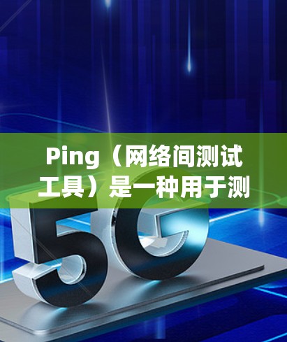 Ping（网络间测试工具）是一种用于测试网络连接是否正常的工具。它通过向目标服务器发送数据包，测量数据包的传输延迟和丢包情况，从而判断网络连接的质量。以下是关于Ping线路检测的一些关键信息和步骤