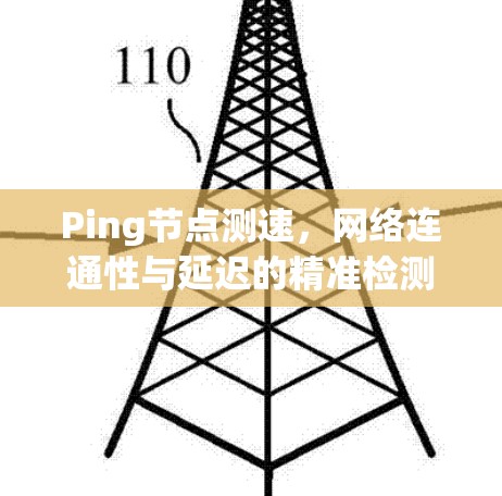 Ping节点测速,网络连通性与延迟的精准检测 Ping节点测速,网络连通性与延迟的精准检测