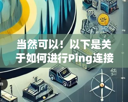 当然可以！以下是关于如何进行Ping连接测试的详细说明