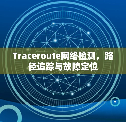 Traceroute网络检测,路径追踪与故障定位 Traceroute网络检测,路径追踪与故障定位