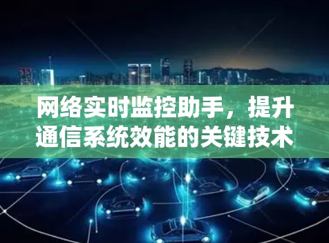 网络实时监控助手，提升通信系统效能的关键技术