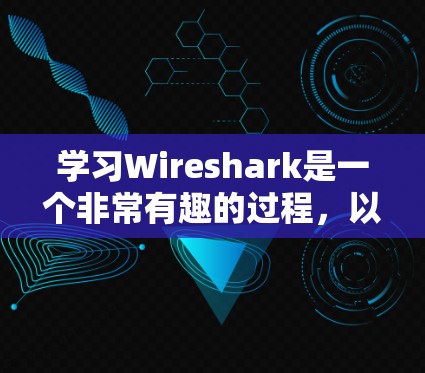 学习Wireshark是一个非常有趣的过程，以下是分步骤的教程，帮助您快速上手并有效地分析网络流量