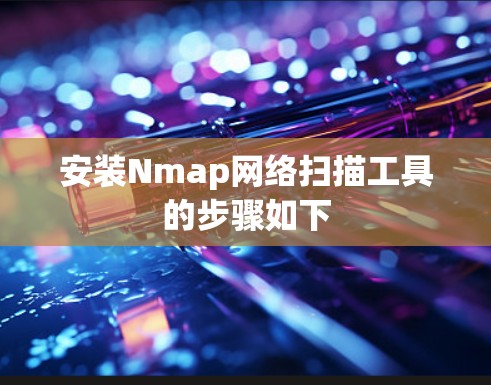 安装Nmap网络扫描工具的步骤如下 安装Nmap网络扫描工具的步骤如下