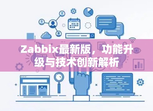 Zabbix最新版,功能升级与技术创新解析 Zabbix最新版,功能升级与技术创新解析