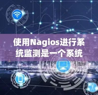 使用Nagios进行系统监测是一个系统化的过程，以下是逐步的指南