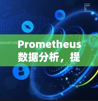 Prometheus数据分析，提升通信工程效率