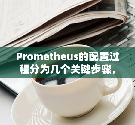 Prometheus的配置过程分为几个关键步骤,帮助用户有效监控和管理其IT基础设施。以下是详细的步骤指南 Prometheus的配置过程分为几个关键步骤,帮助用户有效监控和管理其IT基础设施。以下是详细的步骤指南