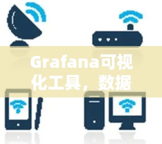 Grafana可视化工具，数据可视化的强大助力