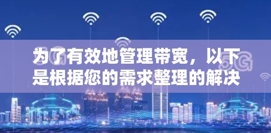 为了有效地管理带宽,以下是根据您的需求整理的解决方案 为了有效地管理带宽,以下是根据您的需求整理的解决方案