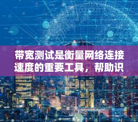 带宽测试是衡量网络连接速度的重要工具,帮助识别和解决网络性能问题。以下是带宽测试的详细方法 带宽测试是衡量网络连接速度的重要工具,帮助识别和解决网络性能问题。以下是带宽测试的详细方法