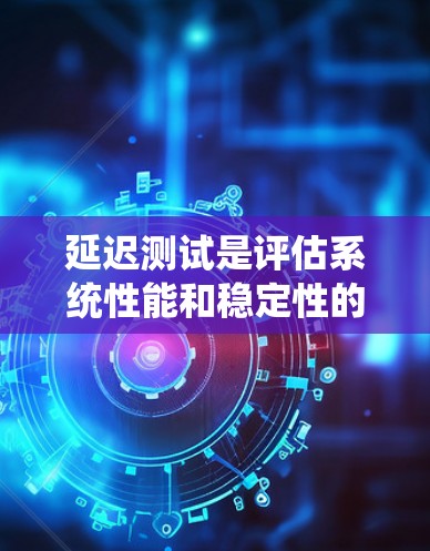 延迟测试是评估系统性能和稳定性的重要方法，主要关注系统在高负载和极端条件下的表现。以下是对延迟测试方法的系统化总结