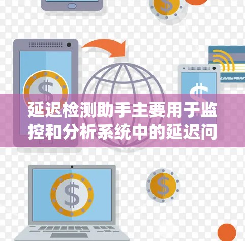 延迟检测助手主要用于监控和分析系统中的延迟问题，以确保各项服务能够按时响应。这对于保障用户体验和系统稳定性至关重要。以下是一个详细的步骤指南，帮助你有效地检测和解决延迟问题