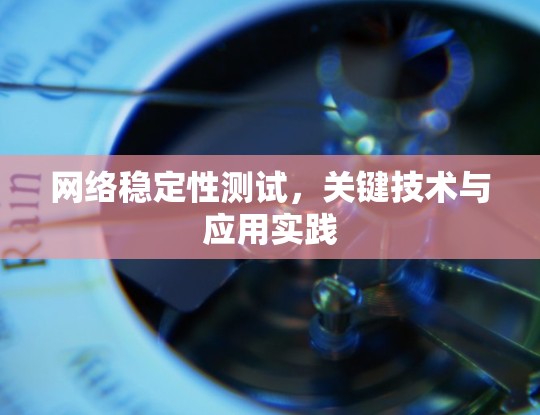 网络稳定性测试，关键技术与应用实践