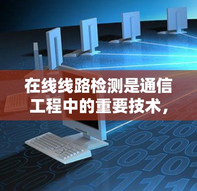 在线线路检测是通信工程中的重要技术，用于确保网络运行的稳定性和安全性。本文将详细介绍在线线路检测的原理、方法及其在实际应用中的表现