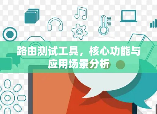 路由测试工具,核心功能与应用场景分析 路由测试工具,核心功能与应用场景分析