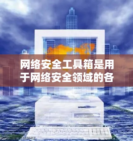 网络安全工具箱是用于网络安全领域的各种工具和技术的集合，旨在帮助网络管理员、安全工程师和其他相关人员识别、防御和应对网络安全威胁。以下是一些常见的网络安全工具和技术