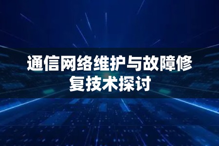 通信网络维护与故障修复技术探讨 通信网络维护与故障修复技术探讨