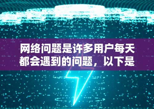 网络问题是许多用户每天都会遇到的问题，以下是一些常见的网络修复方法和建议，帮助你快速解决网络问题