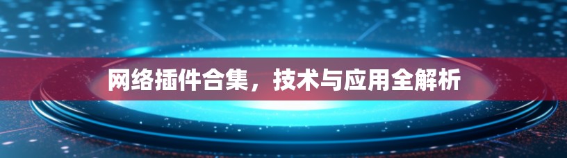 网络插件合集,技术与应用全解析 网络插件合集,技术与应用全解析