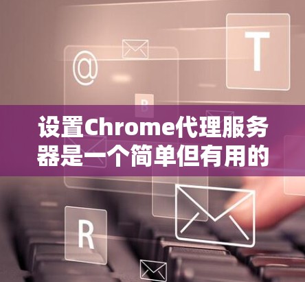设置Chrome代理服务器是一个简单但有用的操作,能够帮助你管理网络流量和隐私。以下是分步骤的指南,指导你如何在Chrome中配置代理服务器 设置Chrome代理服务器是一个简单但有用的操作,能够帮助你管理网络流量和隐私。以下是分步骤的指南,指导你如何在Chrome中配置代理服务器