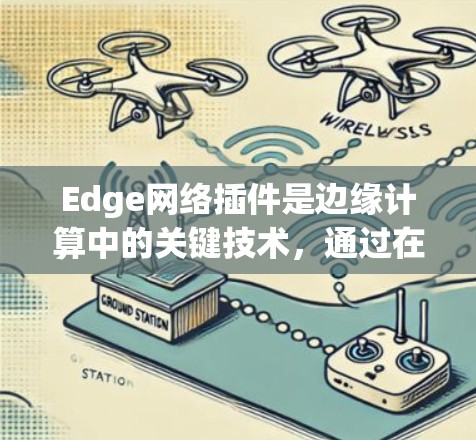 Edge网络插件是边缘计算中的关键技术,通过在边缘设备上运行,提供高效、安全的网络功能,优化数据处理和传输。以下是对Edge网络插件的详细总结 Edge网络插件是边缘计算中的关键技术,通过在边缘设备上运行,提供高效、安全的网络功能,优化数据处理和传输。以下是对Edge网络插件的详细总结