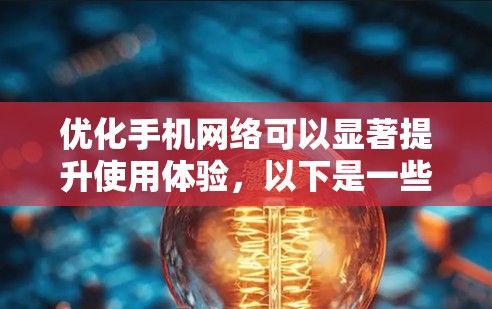 优化手机网络可以显著提升使用体验，以下是一些详细的步骤和建议