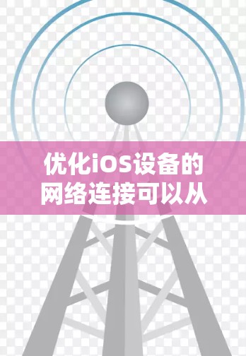 优化iOS设备的网络连接可以从多个方面入手，确保网络性能、数据使用效率和电池寿命。以下是一些关键步骤和建议