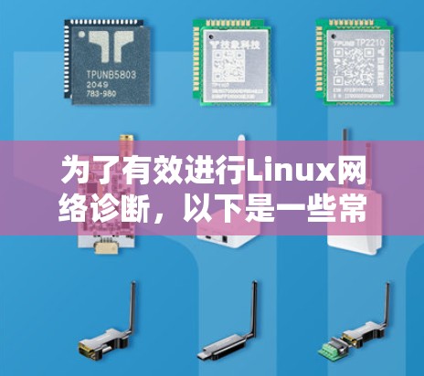 为了有效进行Linux网络诊断,以下是一些常用工具和步骤的整理,帮助您分析和解决网络问题 为了有效进行Linux网络诊断,以下是一些常用工具和步骤的整理,帮助您分析和解决网络问题