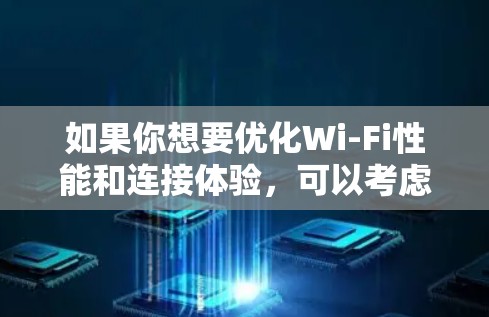 如果你想要优化Wi-Fi性能和连接体验,可以考虑使用一些专门的Wi-Fi优化软件或工具。以下是一些常见的Wi-Fi优化软件和解决方案,供你参考 如果你想要优化Wi-Fi性能和连接体验,可以考虑使用一些专门的Wi-Fi优化软件或工具。以下是一些常见的Wi-Fi优化软件和解决方案,供你参考