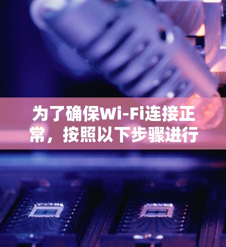 为了确保Wi-Fi连接正常，按照以下步骤进行测试