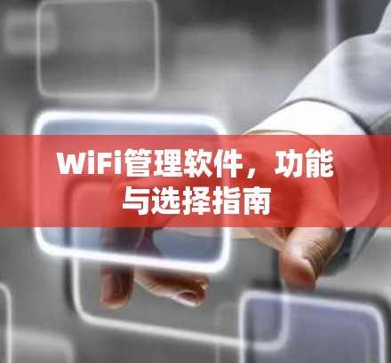 WiFi管理软件，功能与选择指南
