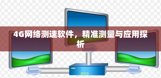 4G网络测速软件,精准测量与应用探析 4G网络测速软件,精准测量与应用探析