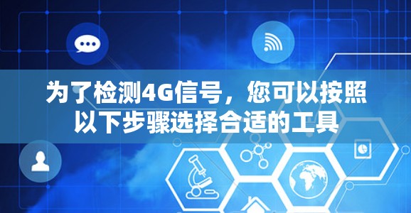 为了检测4G信号,您可以按照以下步骤选择合适的工具 为了检测4G信号,您可以按照以下步骤选择合适的工具