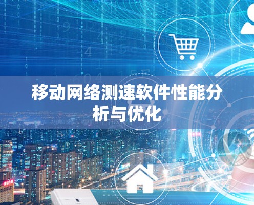 移动网络测速软件性能分析与优化 移动网络测速软件性能分析与优化